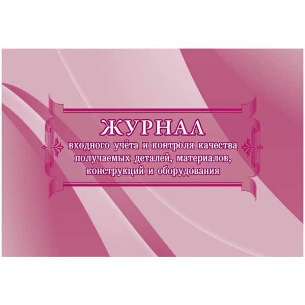 Журнал входного контроля и контроля качества получаемых деталей, материалов, конструкций и оборудова